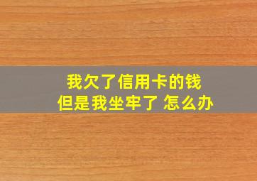 我欠了信用卡的钱 但是我坐牢了 怎么办